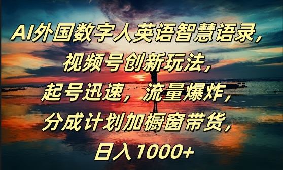 【AI外国数字人英语智慧语录】，视频号创新玩法，起号迅速，流量爆炸，日入1k 【揭秘】