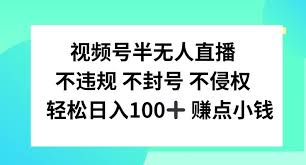 【视频号半无人直播】，不违规不封号，轻松日入100 【揭秘】