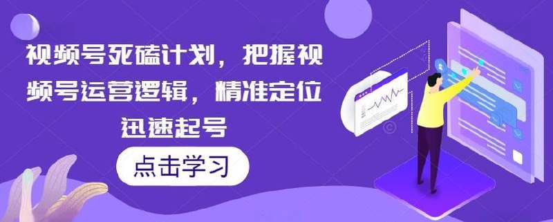 视频号死磕计划，把握视频号运营逻辑，精准定位迅速起号