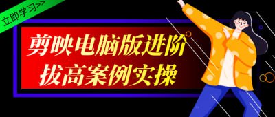 剪映电脑版进阶拔高案例实操