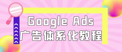 Google Ads广告体系化教程