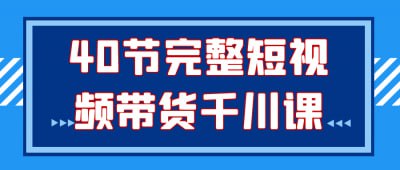 40节完整短视频带货千川课