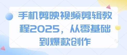 2025手机剪映剪辑从零到爆款