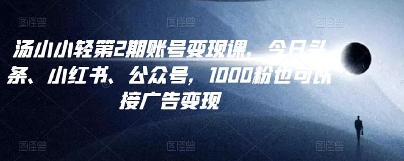 汤小小账号变现课第2期,今日头条、小红书、公众号,1000粉也可以接广告变现插图 汤小小账号变现课第2期,今日头条、小红书、公众号,1000粉也可以接广告变现